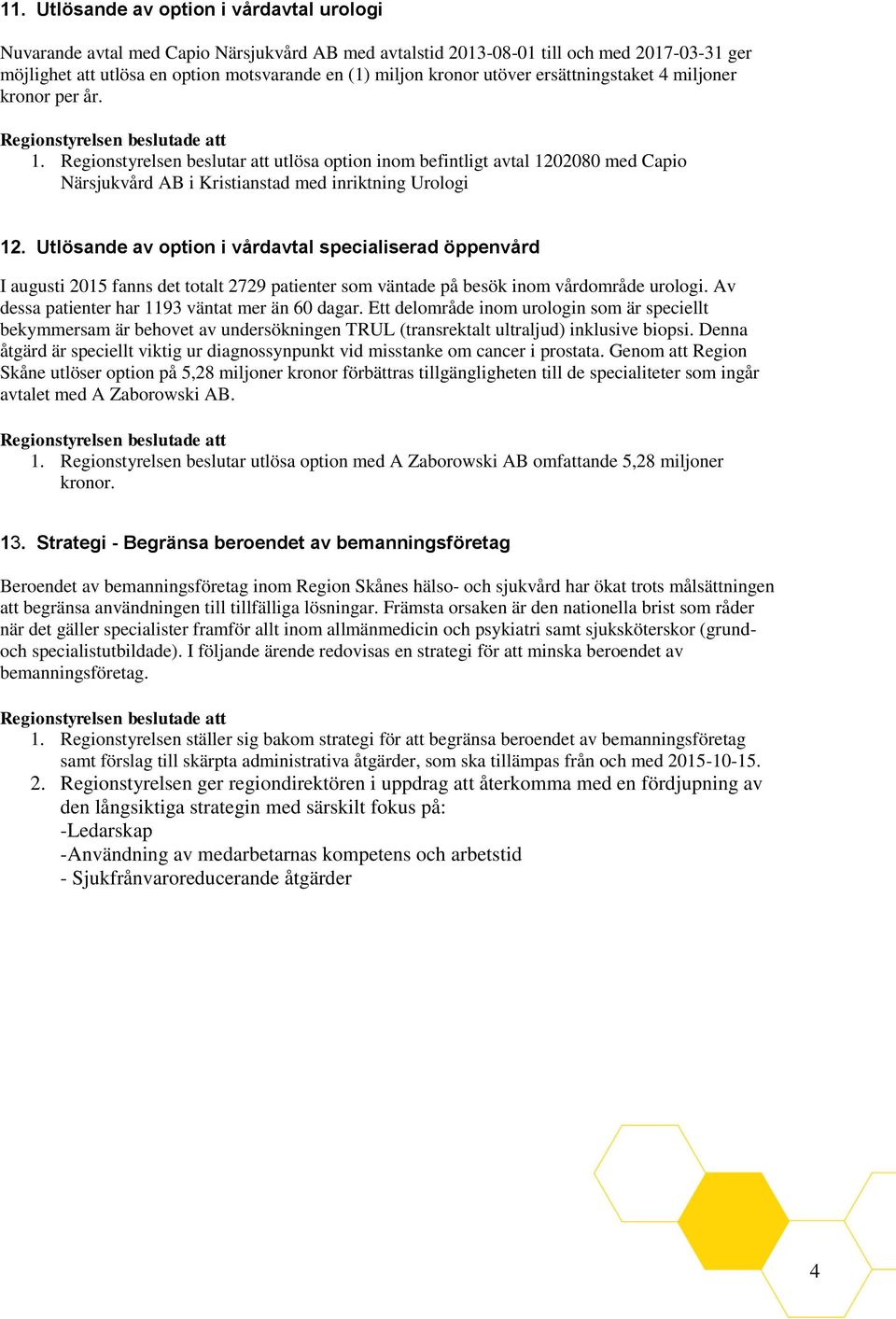 Utlösande av option i vårdavtal specialiserad öppenvård I augusti 2015 fanns det totalt 2729 patienter som väntade på besök inom vårdområde urologi. Av dessa patienter har 1193 väntat mer än 60 dagar.