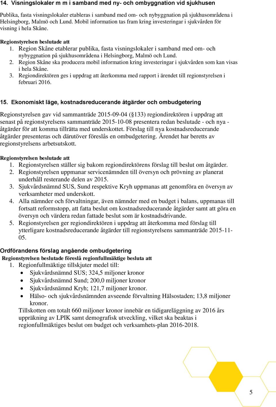 Region Skåne etablerar publika, fasta visningslokaler i samband med om- och nybyggnation på sjukhusområdena i Helsingborg, Malmö och Lund. 2.