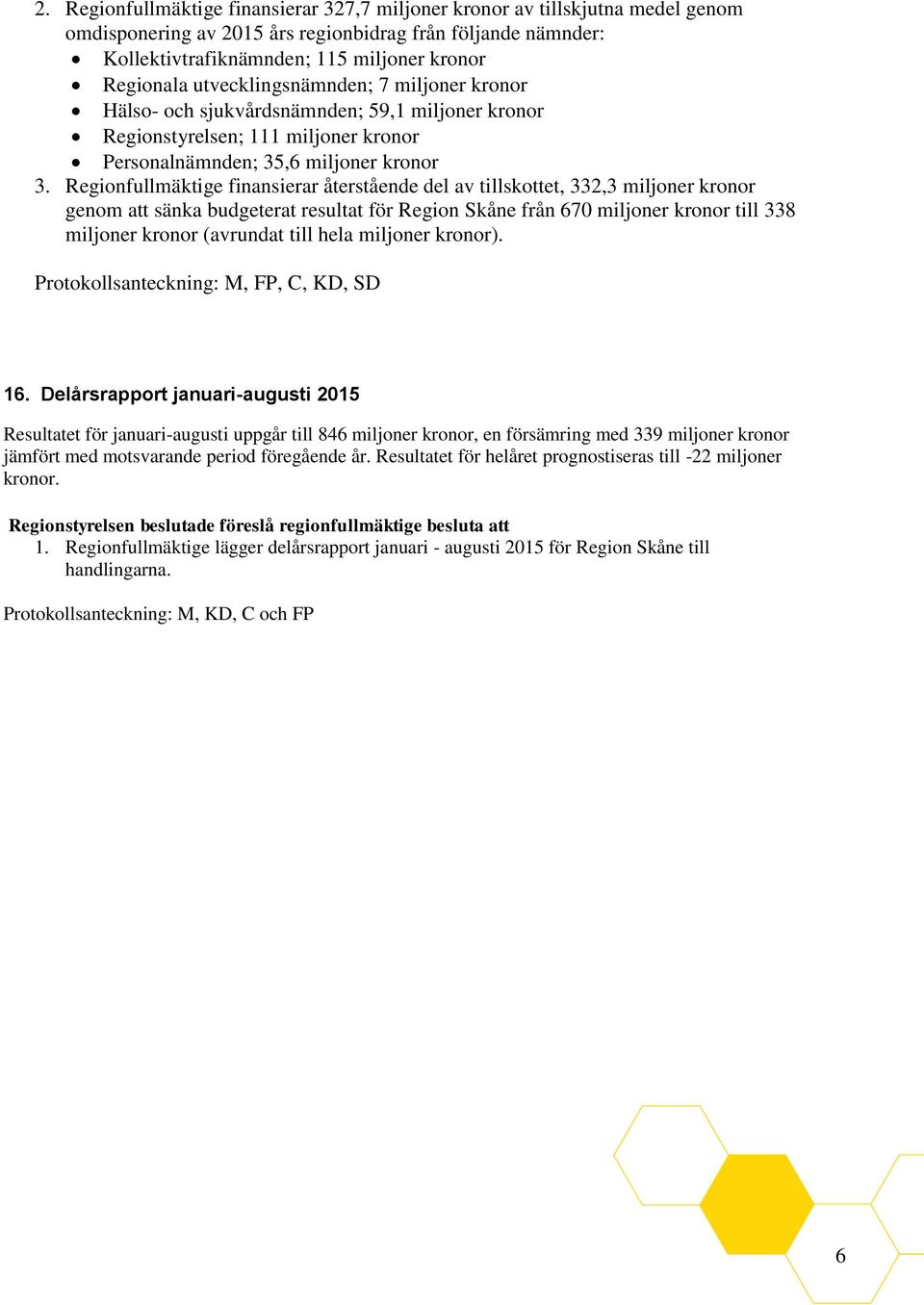 Regionfullmäktige finansierar återstående del av tillskottet, 332,3 miljoner kronor genom att sänka budgeterat resultat för Region Skåne från 670 miljoner kronor till 338 miljoner kronor (avrundat