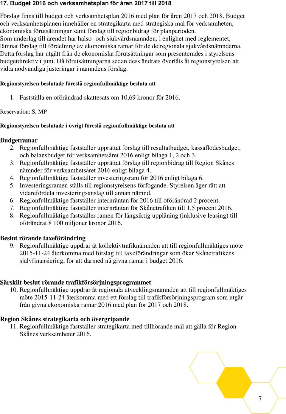 Som underlag till ärendet har hälso- och sjukvårdsnämnden, i enlighet med reglementet, lämnat förslag till fördelning av ekonomiska ramar för de delregionala sjukvårdsnämnderna.