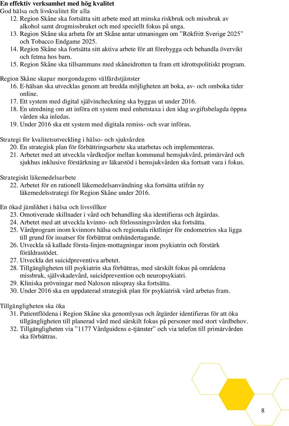 Region Skåne ska arbeta för att Skåne antar utmaningen om Rökfritt Sverige 2025 och Tobacco Endgame 2025. 14.
