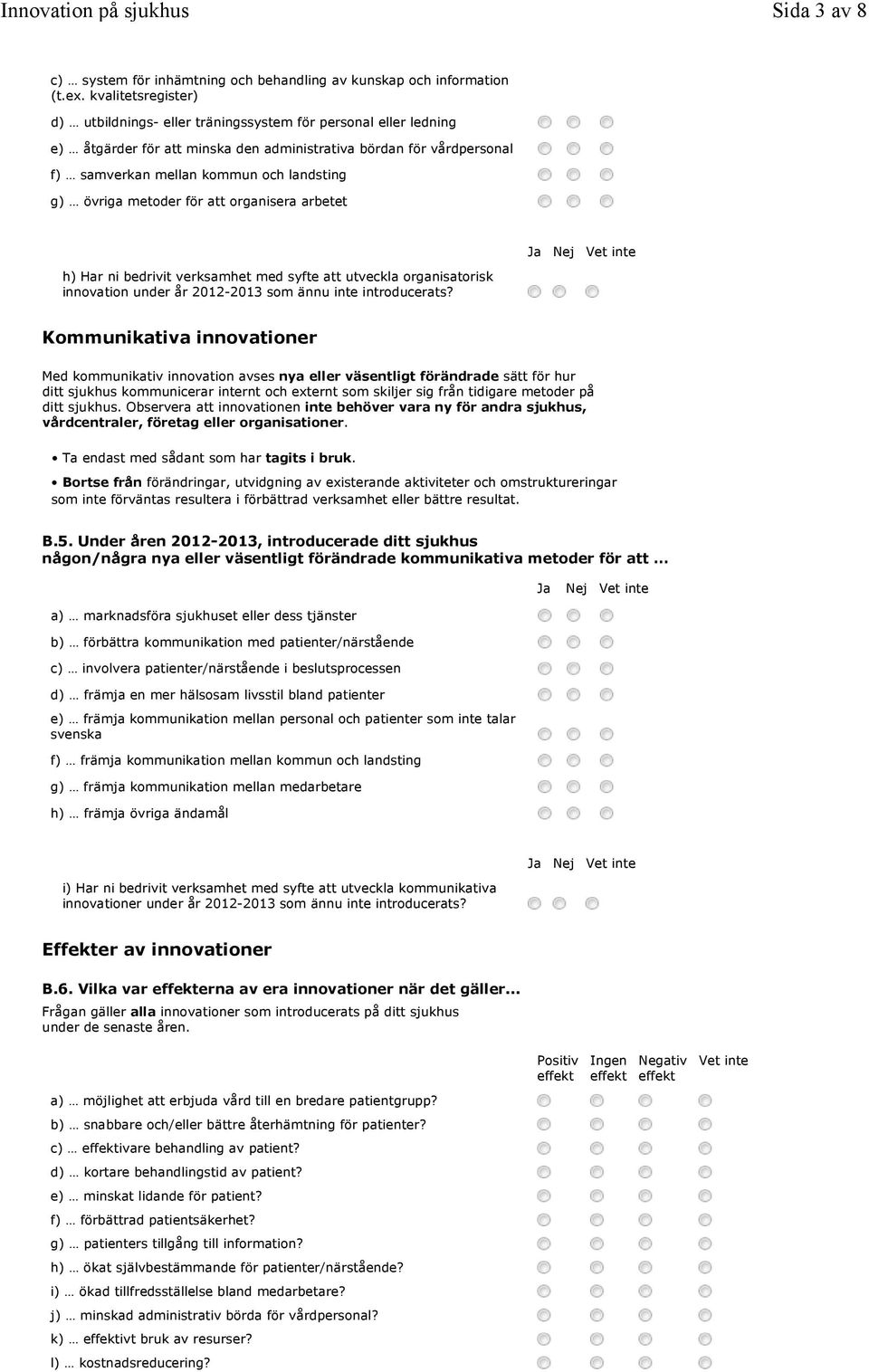 övriga metoder för att organisera arbetet h) Har ni bedrivit verksamhet med syfte att utveckla organisatorisk innovation under år 2012-2013 som ännu inte introducerats?