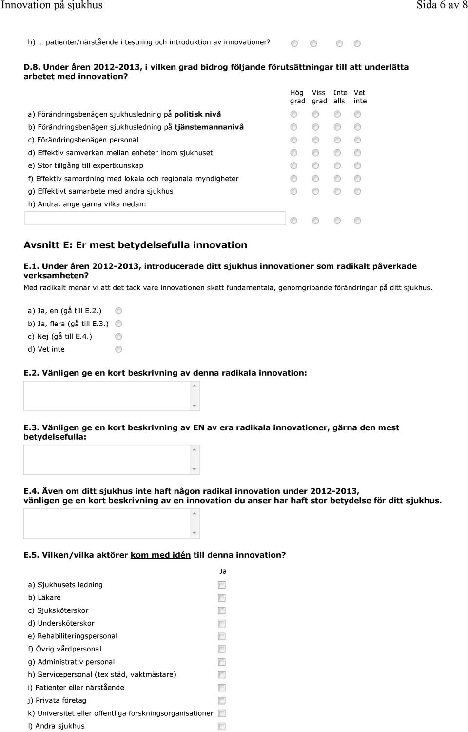 Stor tillgång till expertkunskap f) Effektiv samordning med lokala och regionala myndigheter g) Effektivt samarbete med andra sjukhus h) Andra, ange gärna vilka nedan: Hög grad Viss grad Inte alls