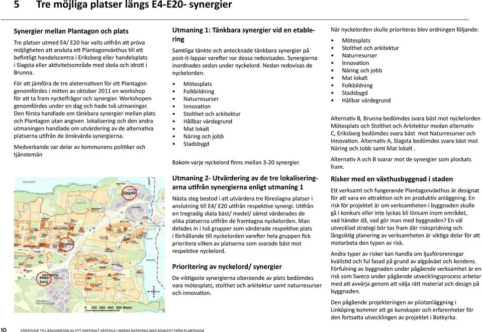 För att jämföra de tre aleternativen för ett Plantagon genomfördes i mitten av oktober 2011 en workshop för att ta fram nyckelfrågor och synergier.