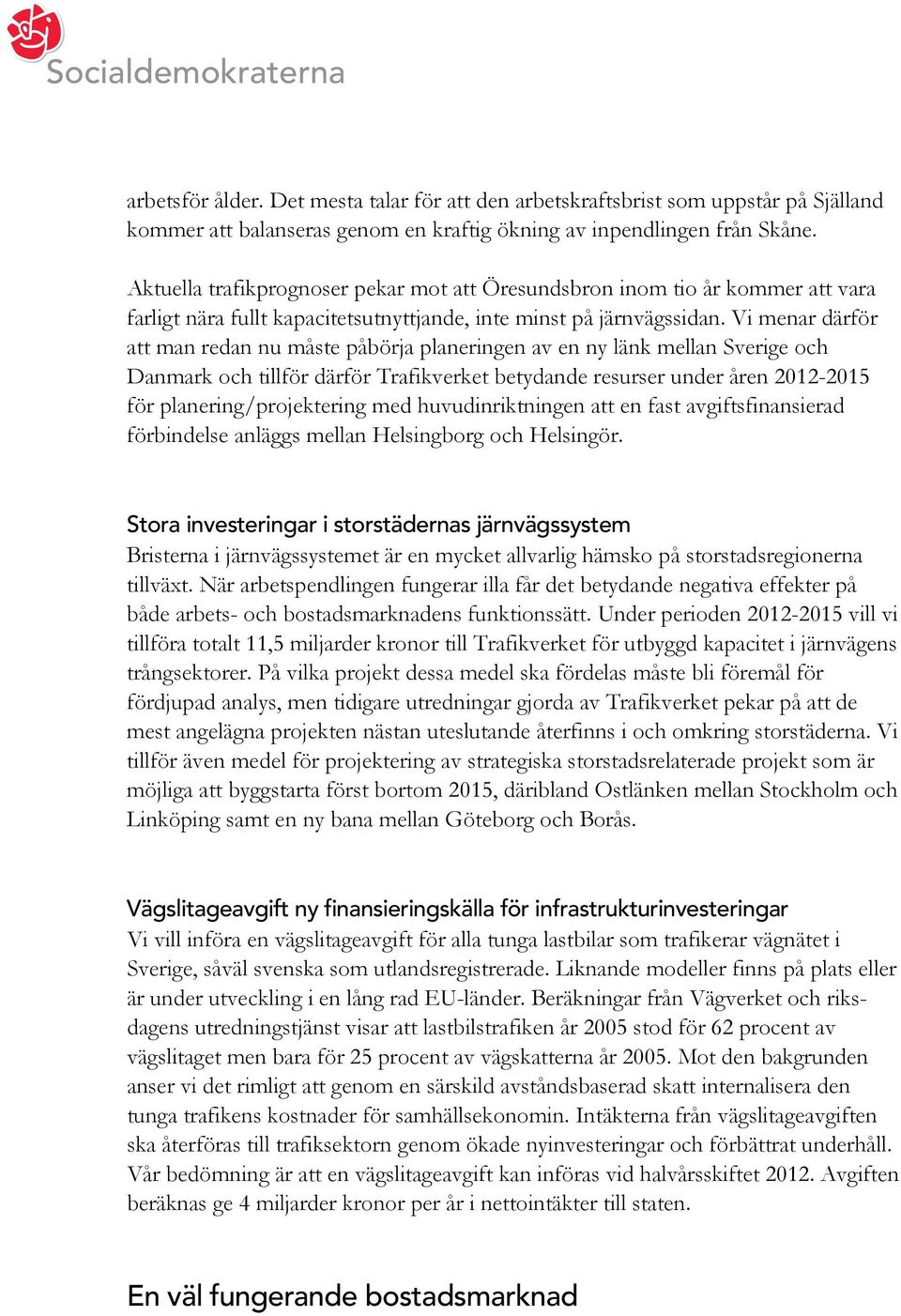 Vi menar därför att man redan nu måste påbörja planeringen av en ny länk mellan Sverige och Danmark och tillför därför Trafikverket betydande resurser under åren 2012-2015 för planering/projektering