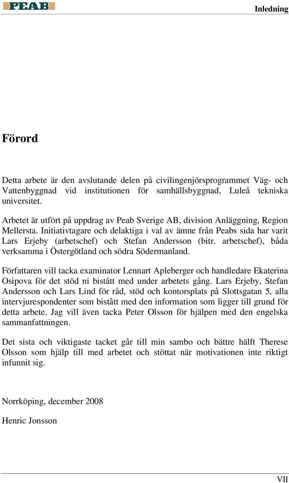 Initiativtagare och delaktiga i val av ämne från Peabs sida har varit Lars Erjeby (arbetschef) och Stefan Andersson (bitr. arbetschef), båda verksamma i Östergötland och södra Södermanland.