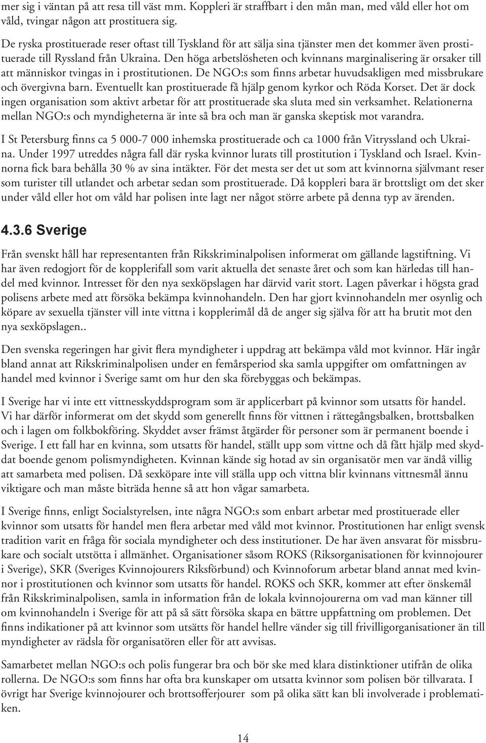 Den höga arbetslösheten och kvinnans marginalisering är orsaker till att människor tvingas in i prostitutionen. De NGO:s som finns arbetar huvudsakligen med missbrukare och övergivna barn.