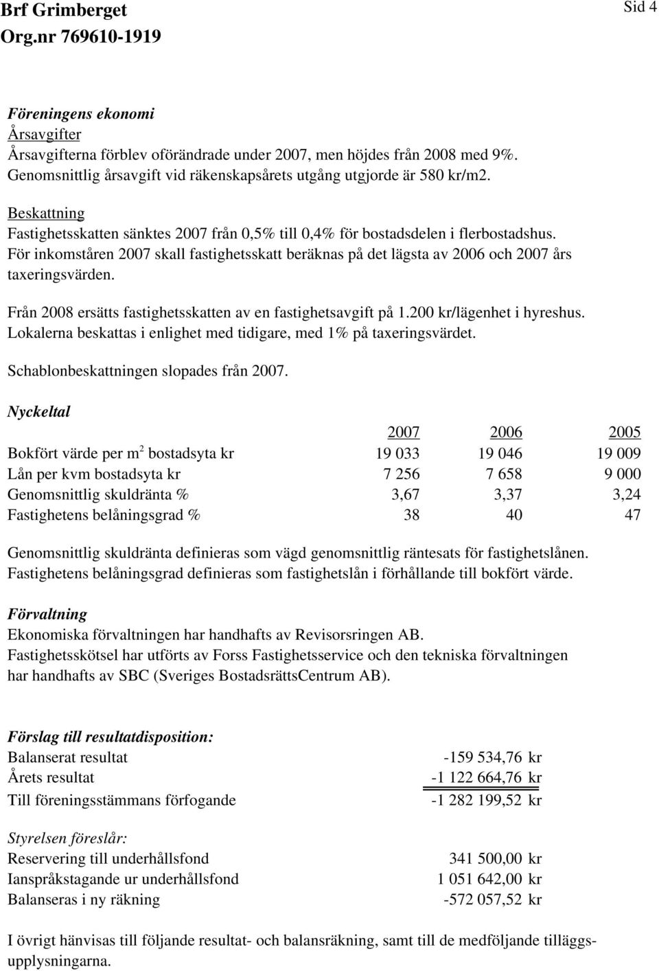 För inkomståren 2007 skall fastighetsskatt beräknas på det lägsta av 2006 och 2007 års taxeringsvärden. Från 2008 ersätts fastighetsskatten av en fastighetsavgift på 1.200 kr/lägenhet i hyreshus.