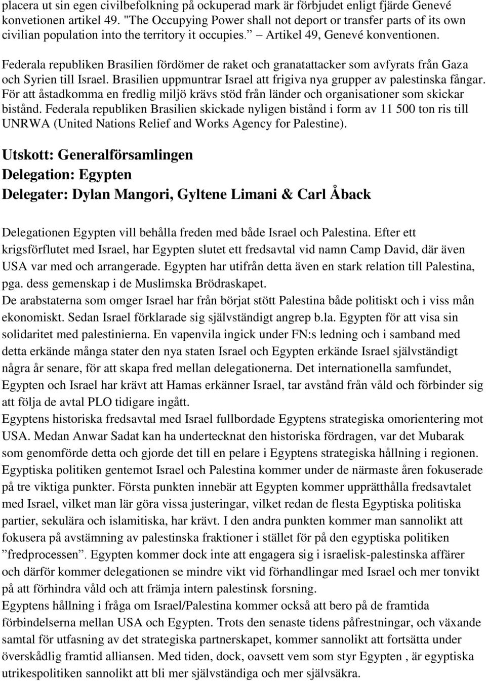 Federala republiken Brasilien fördömer de raket och granatattacker som avfyrats från Gaza och Syrien till Israel. Brasilien uppmuntrar Israel att frigiva nya grupper av palestinska fångar.