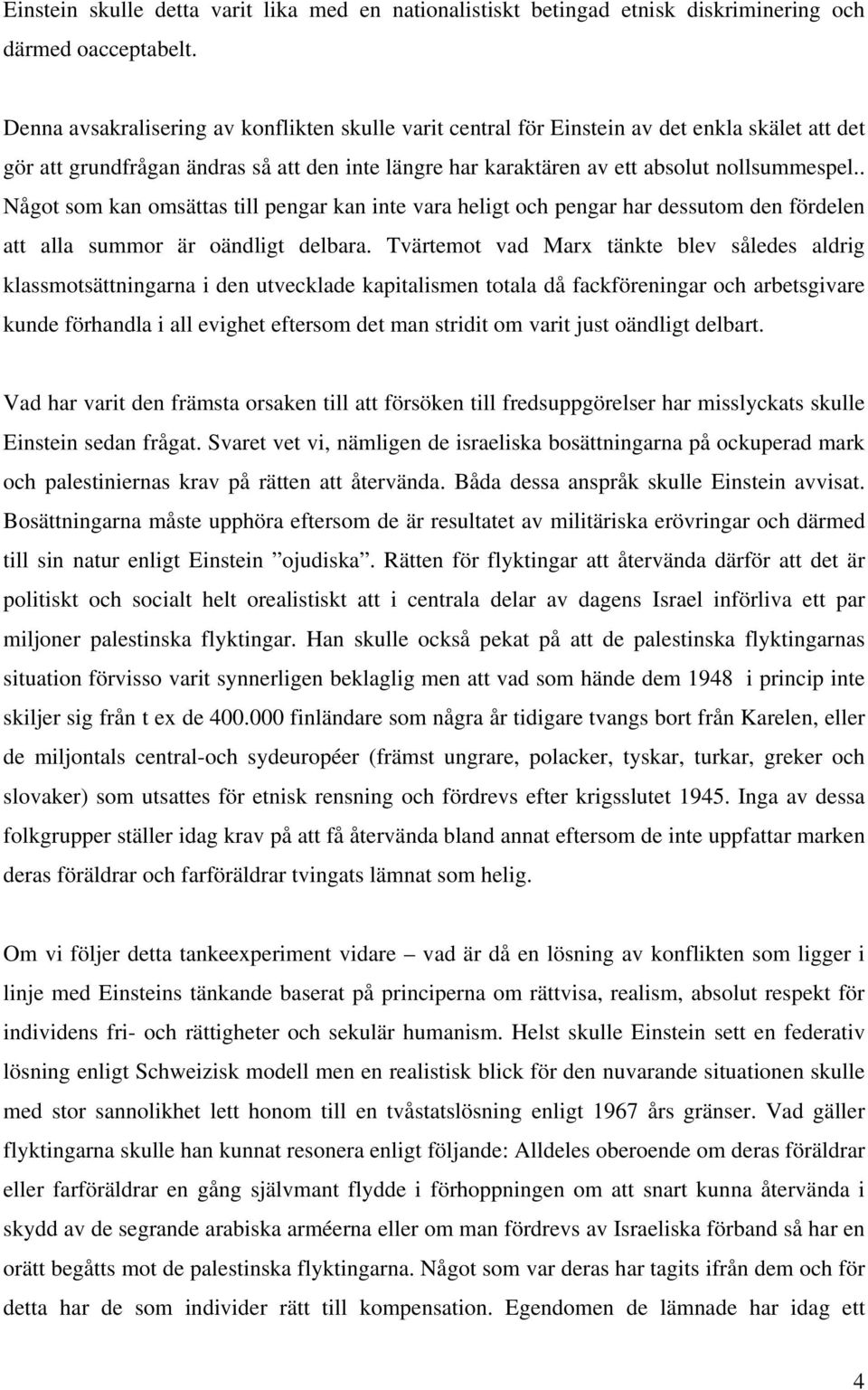 . Något som kan omsättas till pengar kan inte vara heligt och pengar har dessutom den fördelen att alla summor är oändligt delbara.