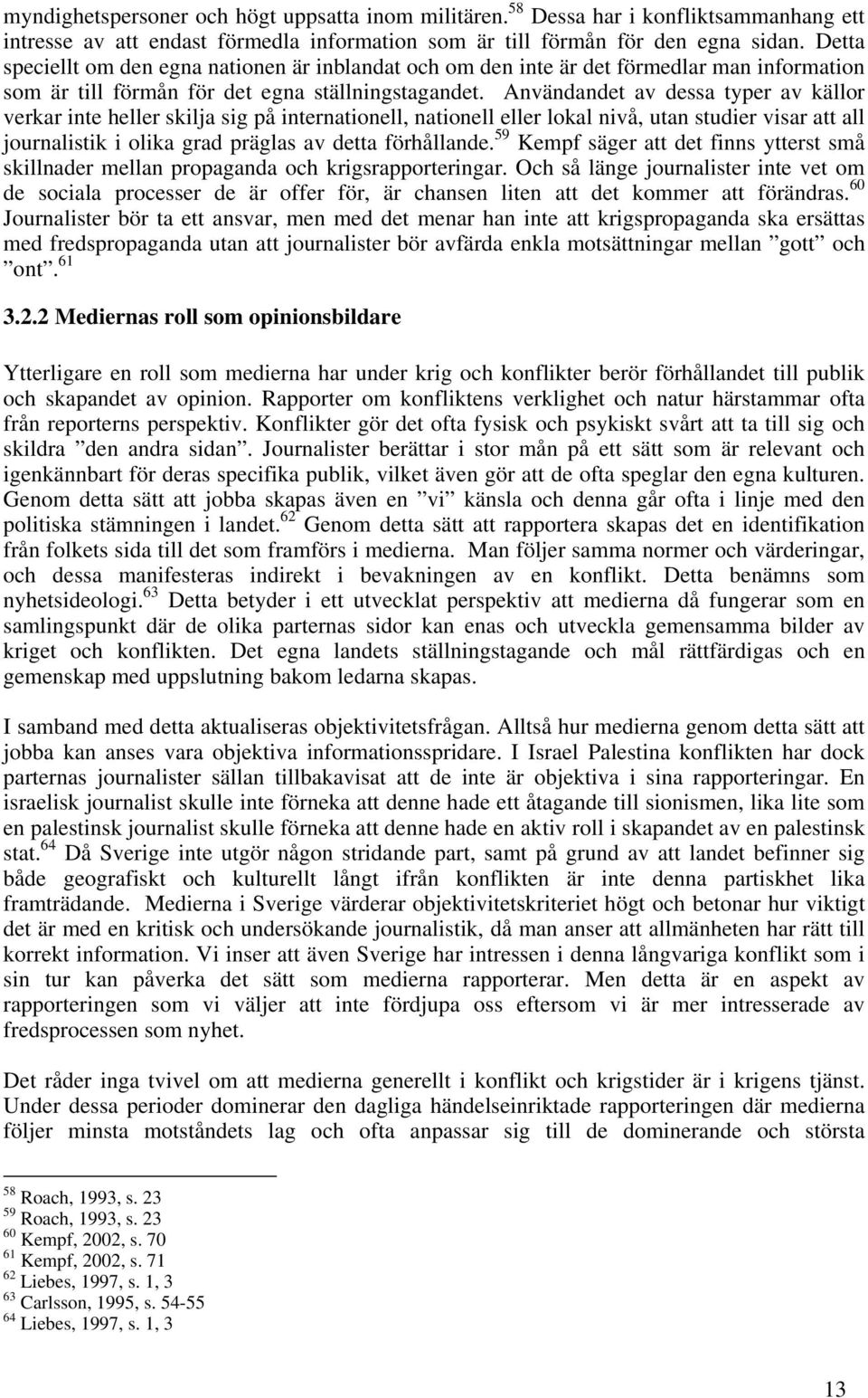 Användandet av dessa typer av källor verkar inte heller skilja sig på internationell, nationell eller lokal nivå, utan studier visar att all journalistik i olika grad präglas av detta förhållande.