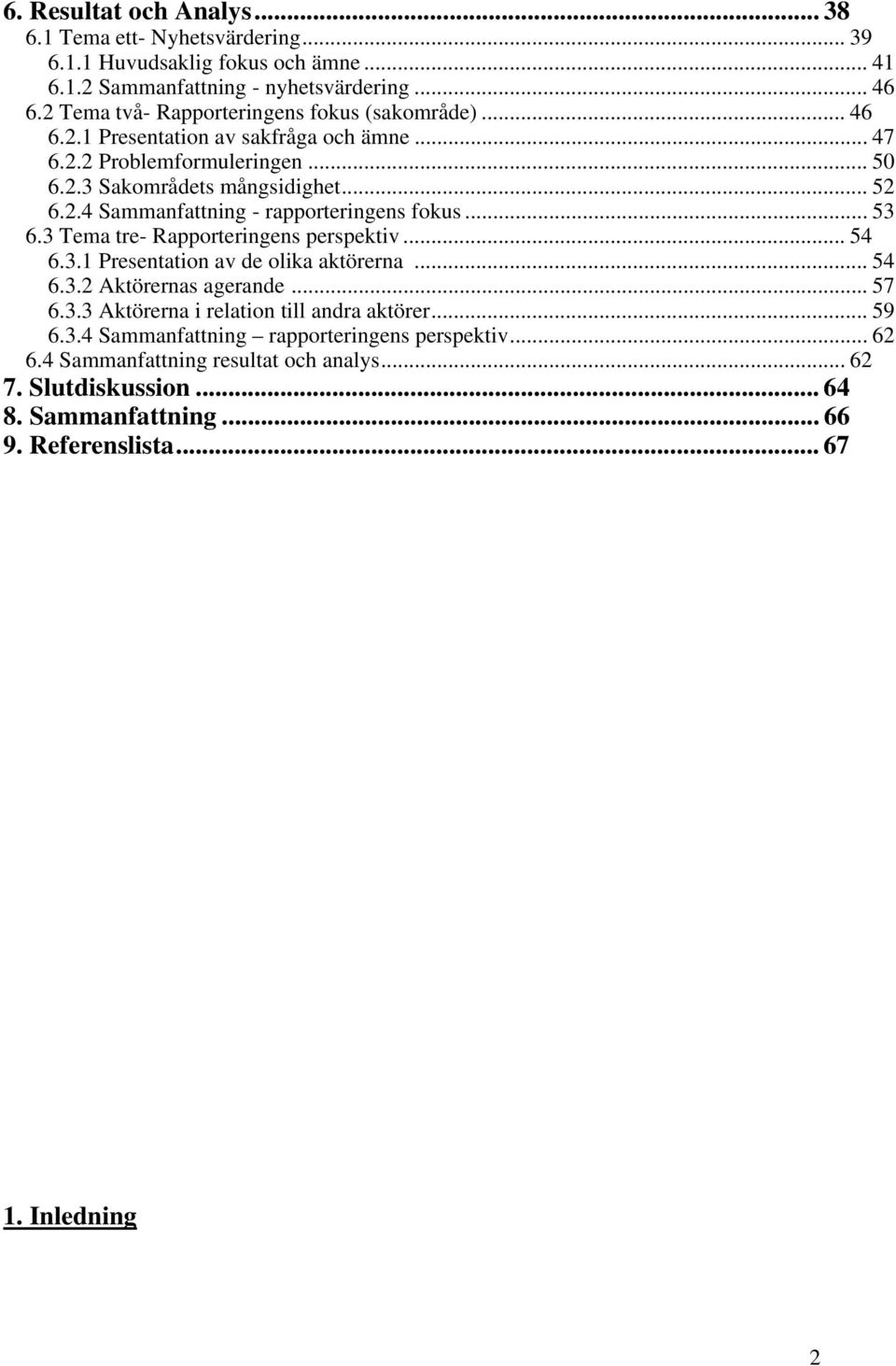 .. 53 6.3 Tema tre- Rapporteringens perspektiv... 54 6.3.1 Presentation av de olika aktörerna... 54 6.3.2 Aktörernas agerande... 57 6.3.3 Aktörerna i relation till andra aktörer.