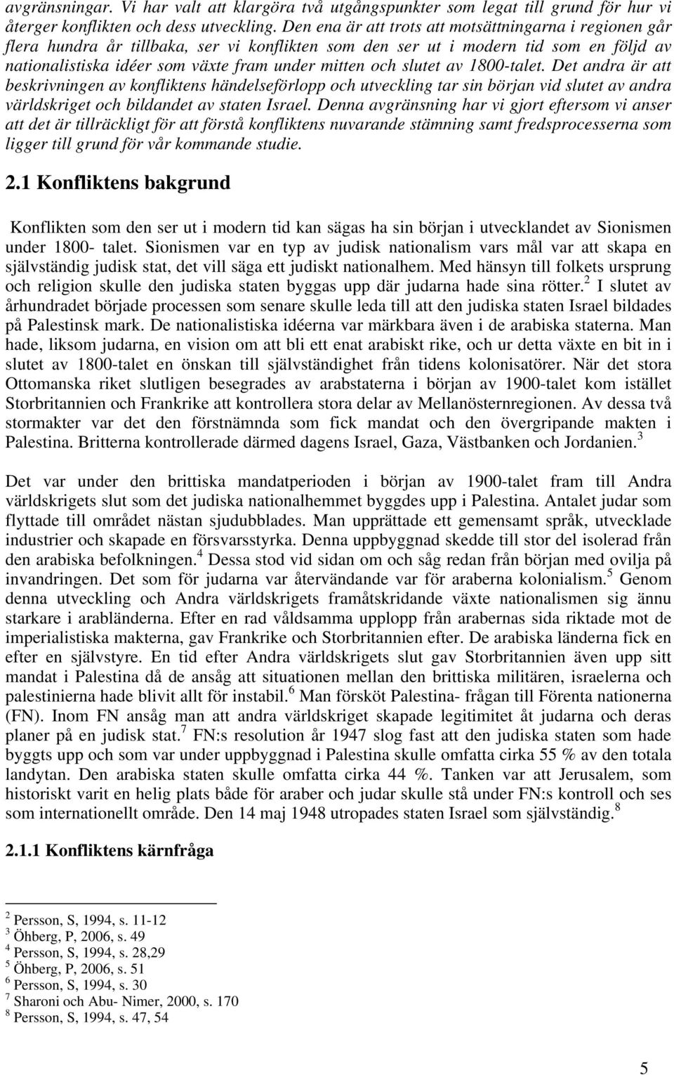 slutet av 1800-talet. Det andra är att beskrivningen av konfliktens händelseförlopp och utveckling tar sin början vid slutet av andra världskriget och bildandet av staten Israel.