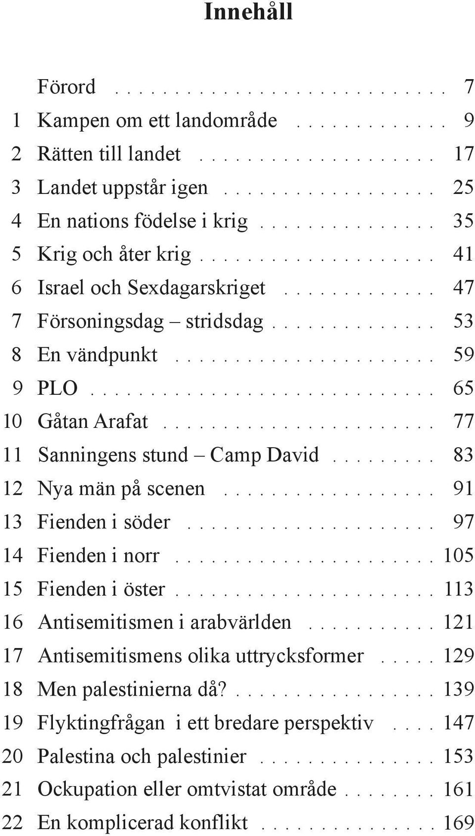 ............................ 65 10 Gåtan Arafat....................... 77 11 Sanningens stund Camp David......... 83 12 Nya män på scenen.................. 91 13 Fienden i söder..................... 97 14 Fienden i norr.