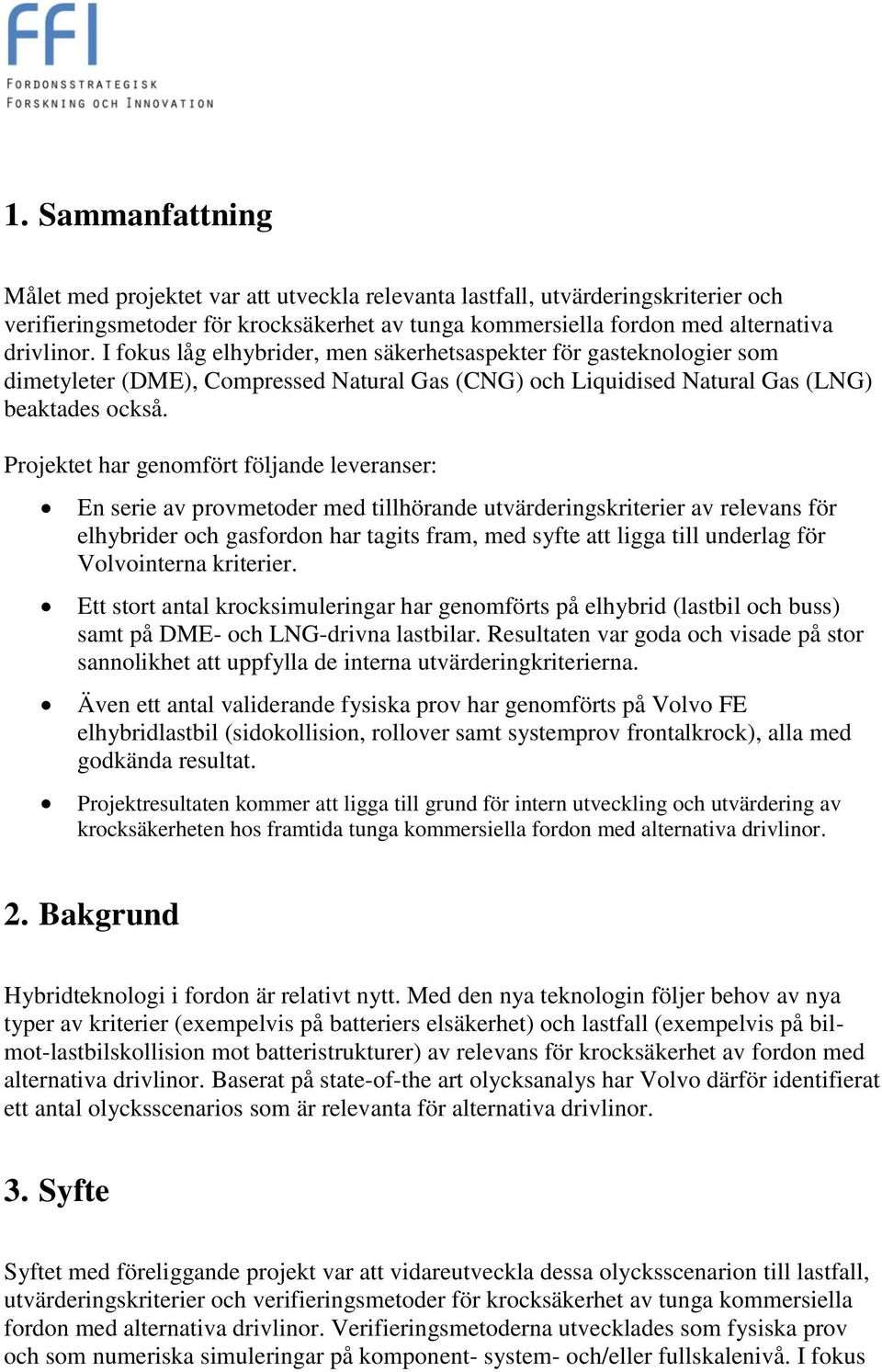 Projektet har genomfört följande leveranser: En serie av provmetoder med tillhörande utvärderingskriterier av relevans för elhybrider och gasfordon har tagits fram, med syfte att ligga till underlag