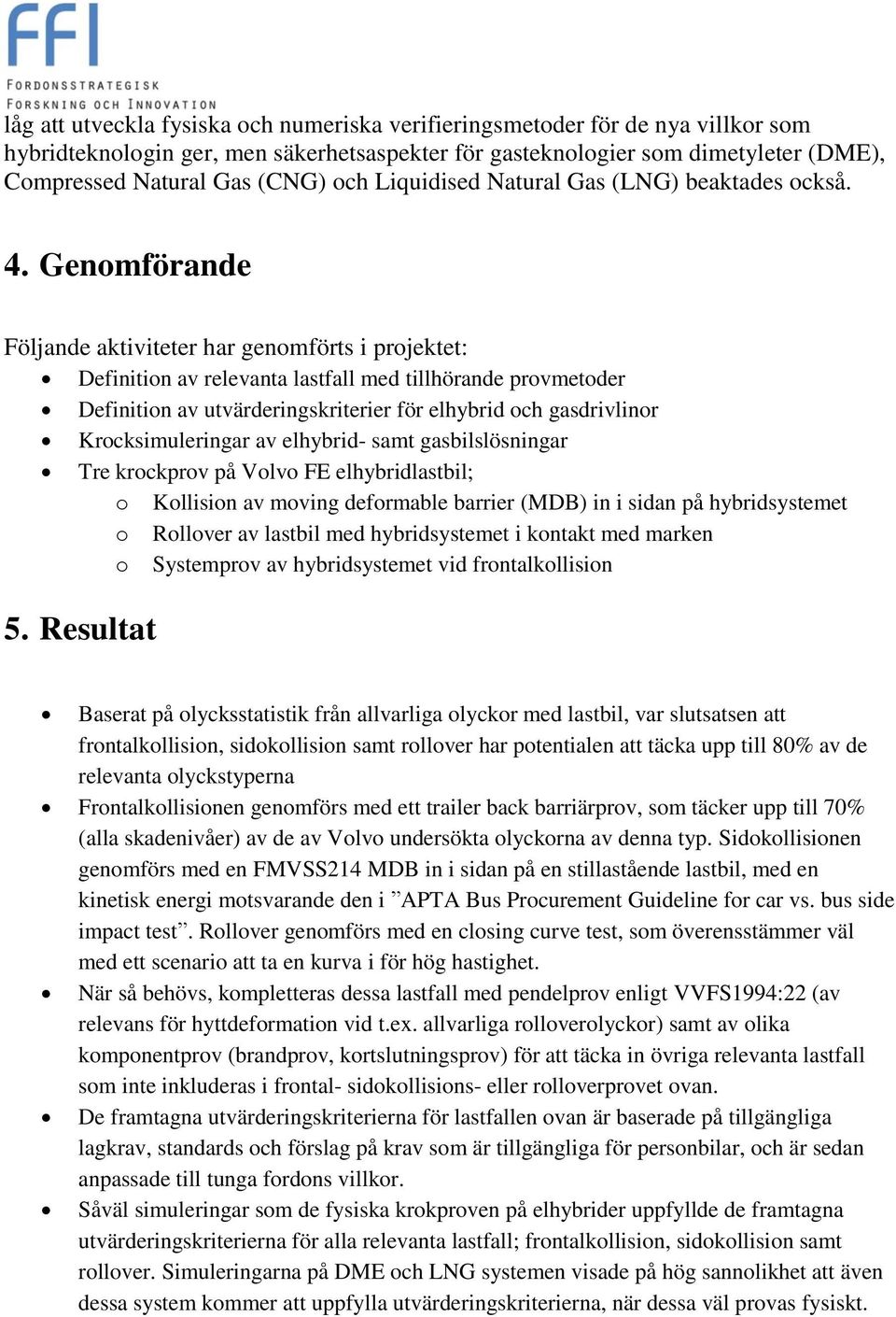 Genomförande Följande aktiviteter har genomförts i projektet: Definition av relevanta lastfall med tillhörande provmetoder Definition av utvärderingskriterier för elhybrid och gasdrivlinor