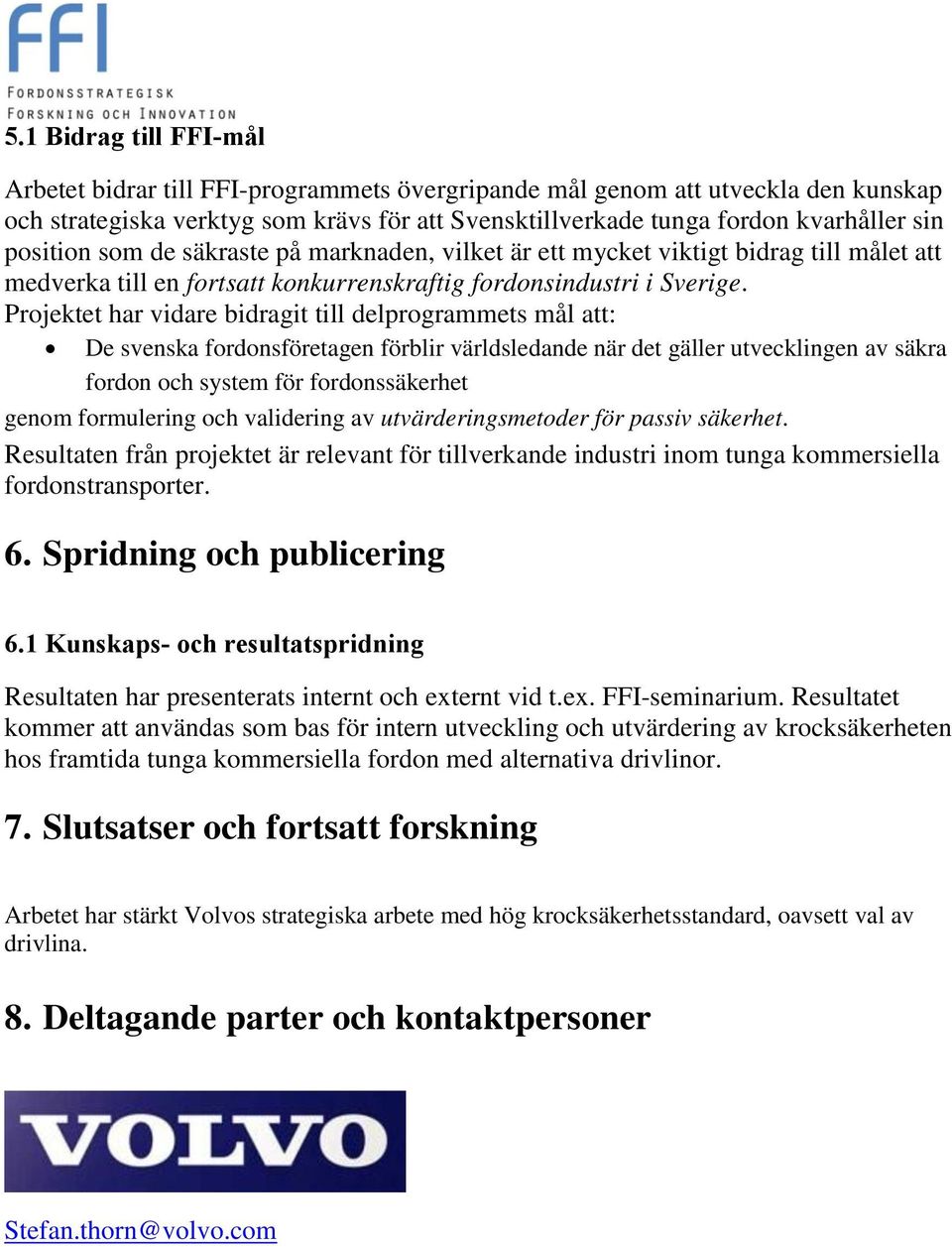 Projektet har vidare bidragit till delprogrammets mål att: De svenska fordonsföretagen förblir världsledande när det gäller utvecklingen av säkra fordon och system för fordonssäkerhet genom