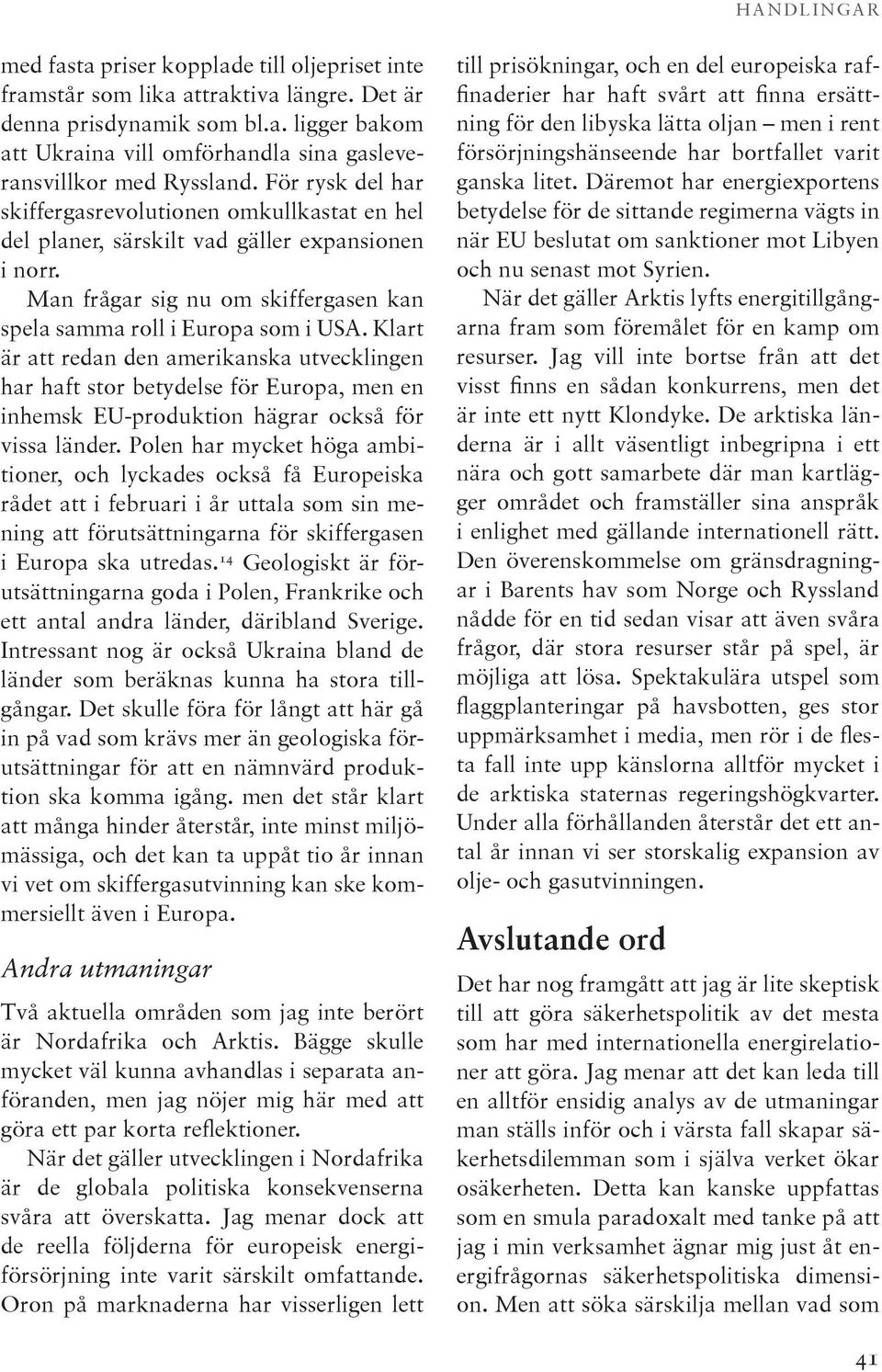Klart är att redan den amerikanska utvecklingen har haft stor betydelse för Europa, men en inhemsk EU-produktion hägrar också för vissa länder.
