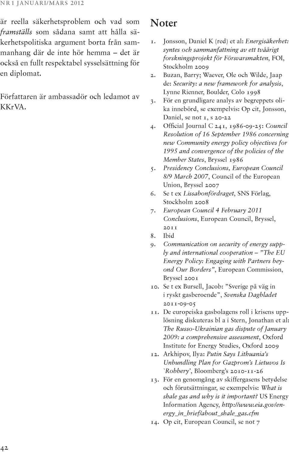Jonsson, Daniel K (red) et al: Energisäkerhet: syntes och sammanfattning av ett tvåårigt forskningsprojekt för Försvarsmakten, FOI, Stockholm 2009 2.