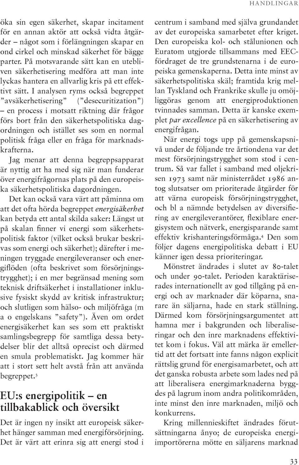 I analysen ryms också begreppet avsäkerhetisering ( desecuritization ) en process i motsatt riktning där frågor förs bort från den säkerhetspolitiska dagordningen och istället ses som en normal