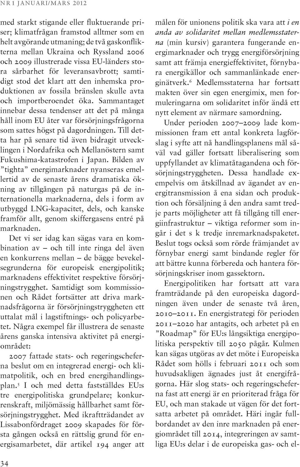 Sammantaget innebar dessa tendenser att det på många håll inom EU åter var försörjningsfrågorna som sattes högst på dagordningen.