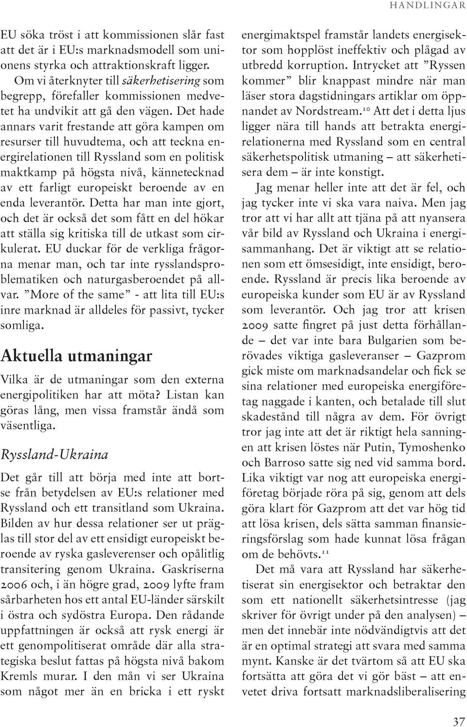Det hade annars varit frestande att göra kampen om resurser till huvudtema, och att teckna energirelationen till Ryssland som en politisk maktkamp på högsta nivå, kännetecknad av ett farligt