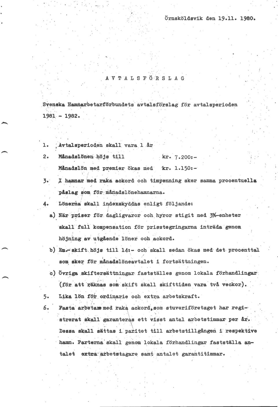 L8nernai skal.l izre~skyd~s. enligt.följande: a) När : p~iser för. dagligvaror och. hyror stigit med 3%-enheter ska11 full. ko~pens.ation höj~lng &V:u-hgående löner och.~ckord.
