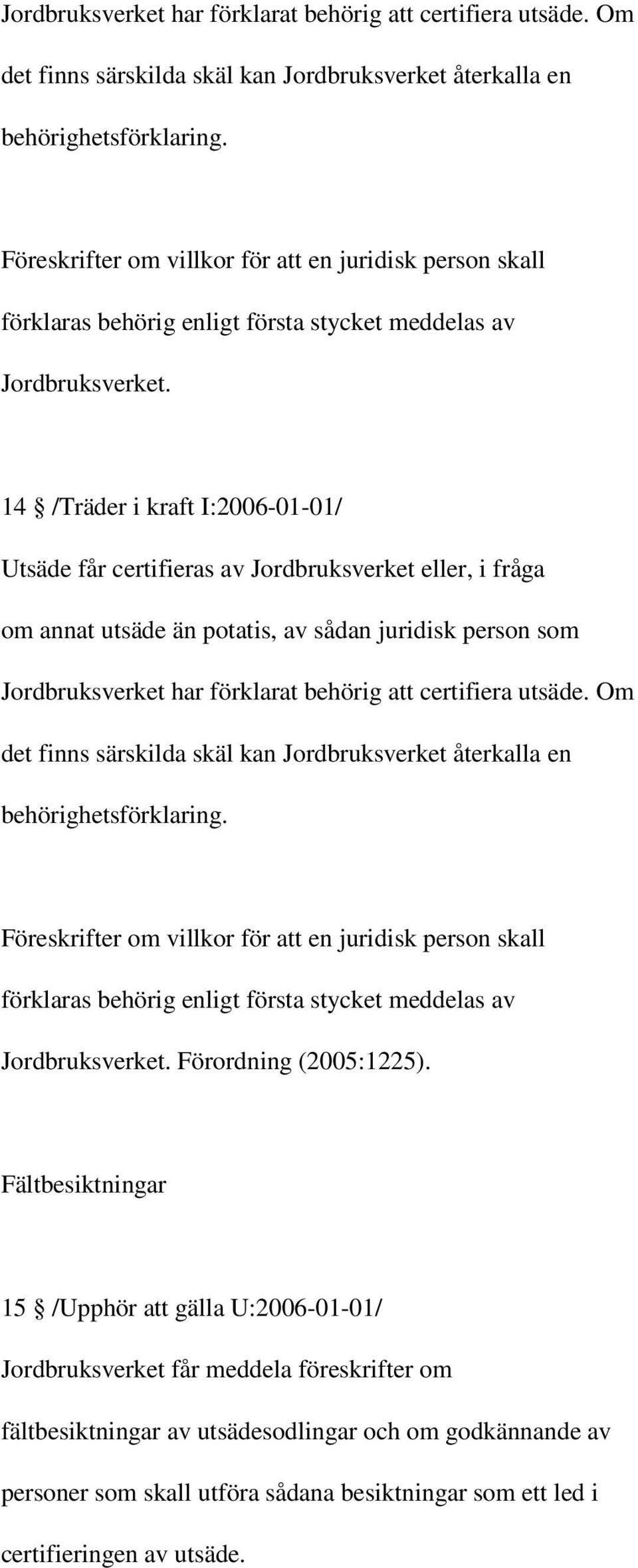 14 /Träder i kraft I:2006-01-01/ Utsäde får certifieras av Jordbruksverket eller, i fråga om annat utsäde än potatis, av sådan juridisk person som   Förordning (2005:1225).