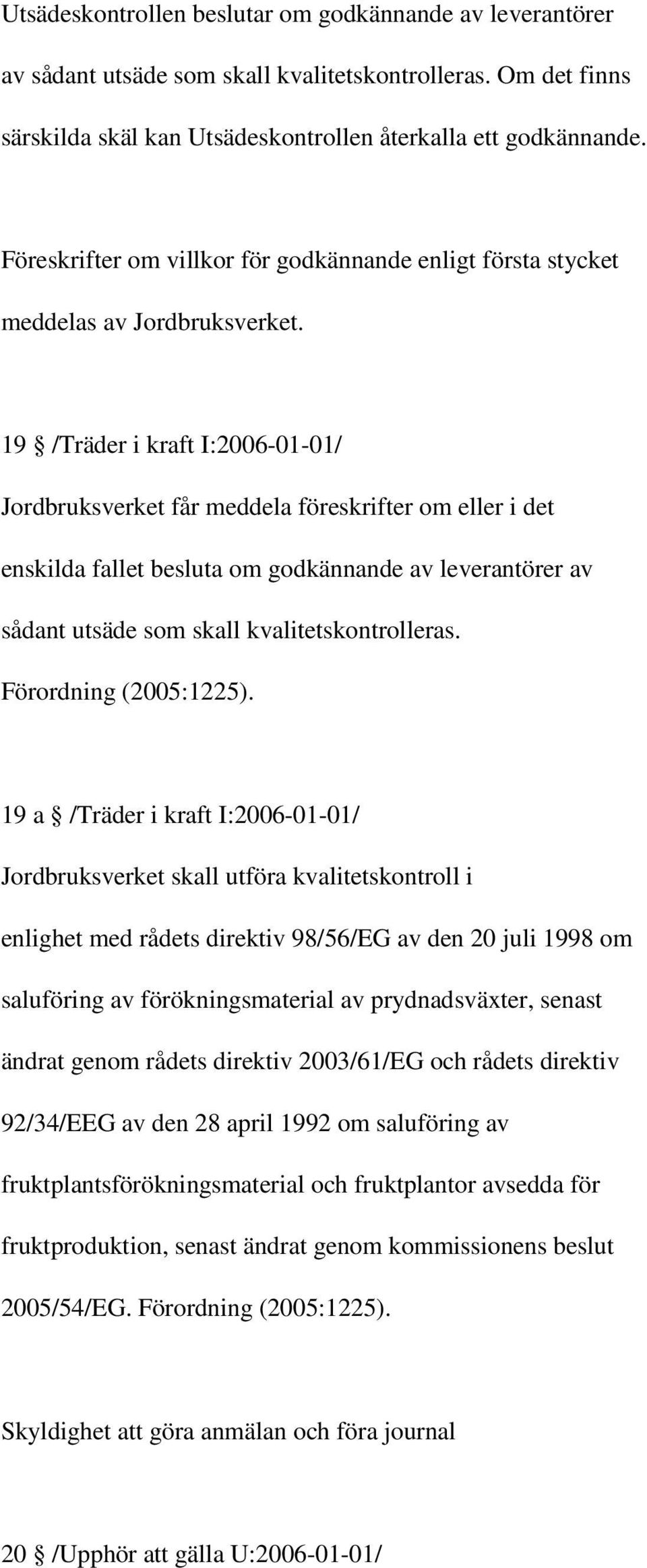 19 /Träder i kraft I:2006-01-01/ Jordbruksverket får meddela föreskrifter om eller i det enskilda fallet besluta om godkännande av leverantörer av sådant utsäde som skall kvalitetskontrolleras.