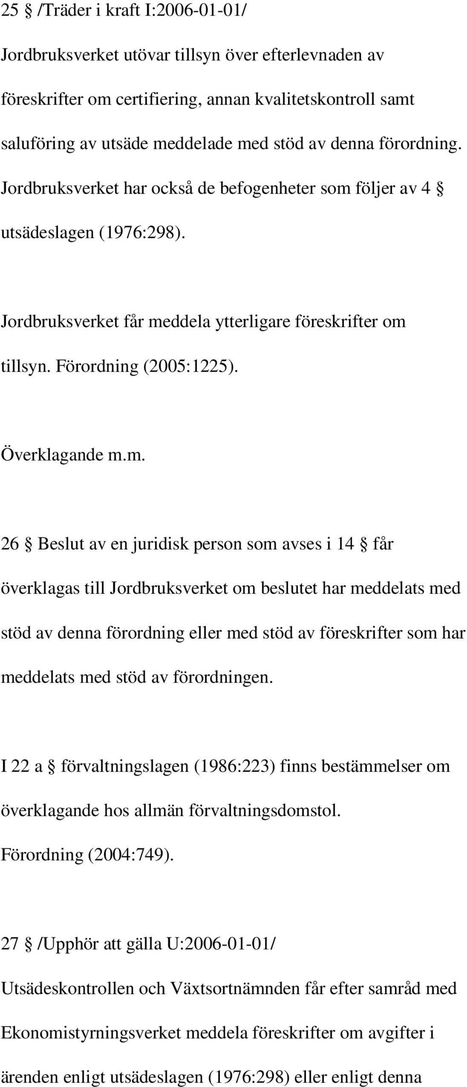 m. 26 Beslut av en juridisk person som avses i 14 får överklagas till Jordbruksverket om beslutet har meddelats med stöd av denna förordning eller med stöd av föreskrifter som har meddelats med stöd