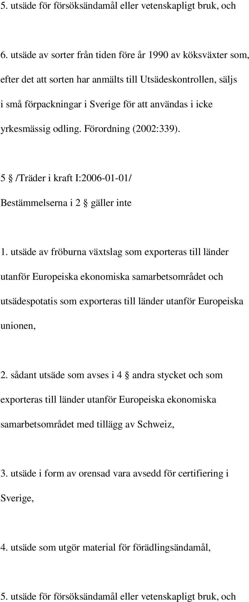 Förordning (2002:339). 5 /Träder i kraft I:2006-01-01/ Bestämmelserna i 2 gäller inte 1.