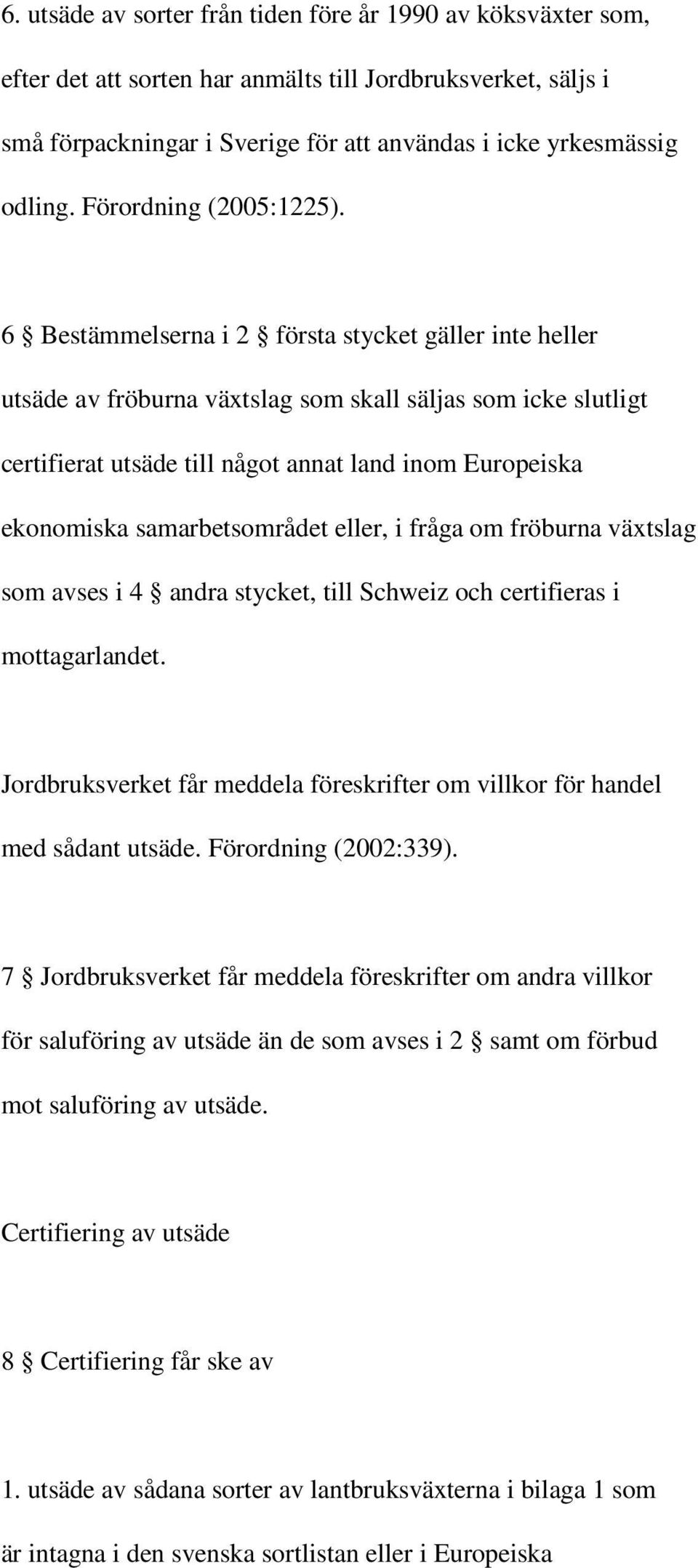 6 Bestämmelserna i 2 första stycket gäller inte heller utsäde av fröburna växtslag som skall säljas som icke slutligt certifierat utsäde till något annat land inom Europeiska ekonomiska