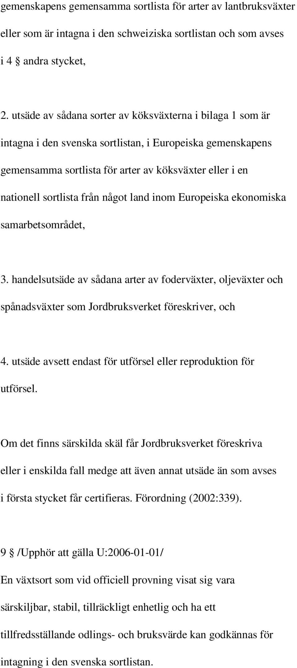 något land inom Europeiska ekonomiska samarbetsområdet, 3. handelsutsäde av sådana arter av foderväxter, oljeväxter och spånadsväxter som Jordbruksverket föreskriver, och 4.