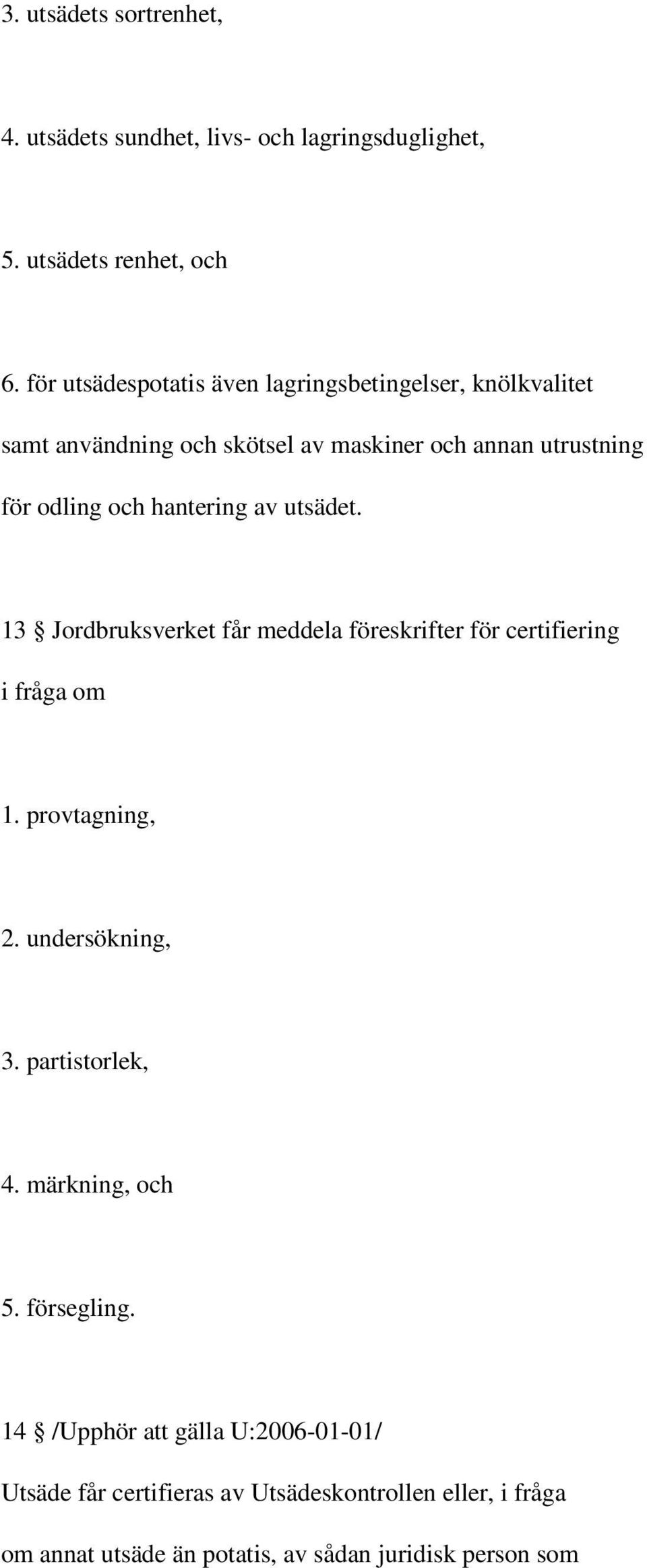 hantering av utsädet. 13 Jordbruksverket får meddela föreskrifter för certifiering i fråga om 1. provtagning, 2. undersökning, 3.