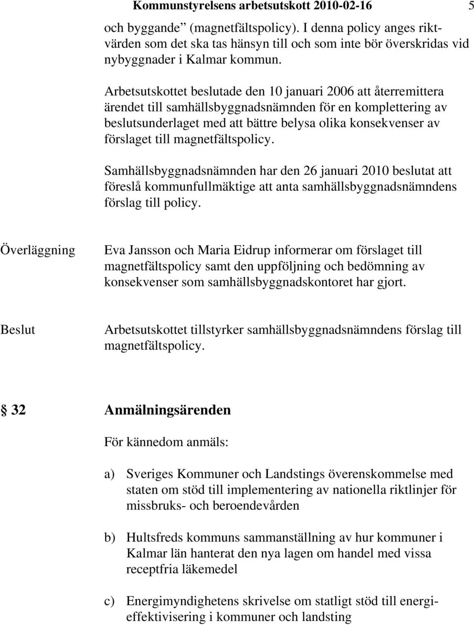 till magnetfältspolicy. Samhällsbyggnadsnämnden har den 26 januari 2010 beslutat att föreslå kommunfullmäktige att anta samhällsbyggnadsnämndens förslag till policy.