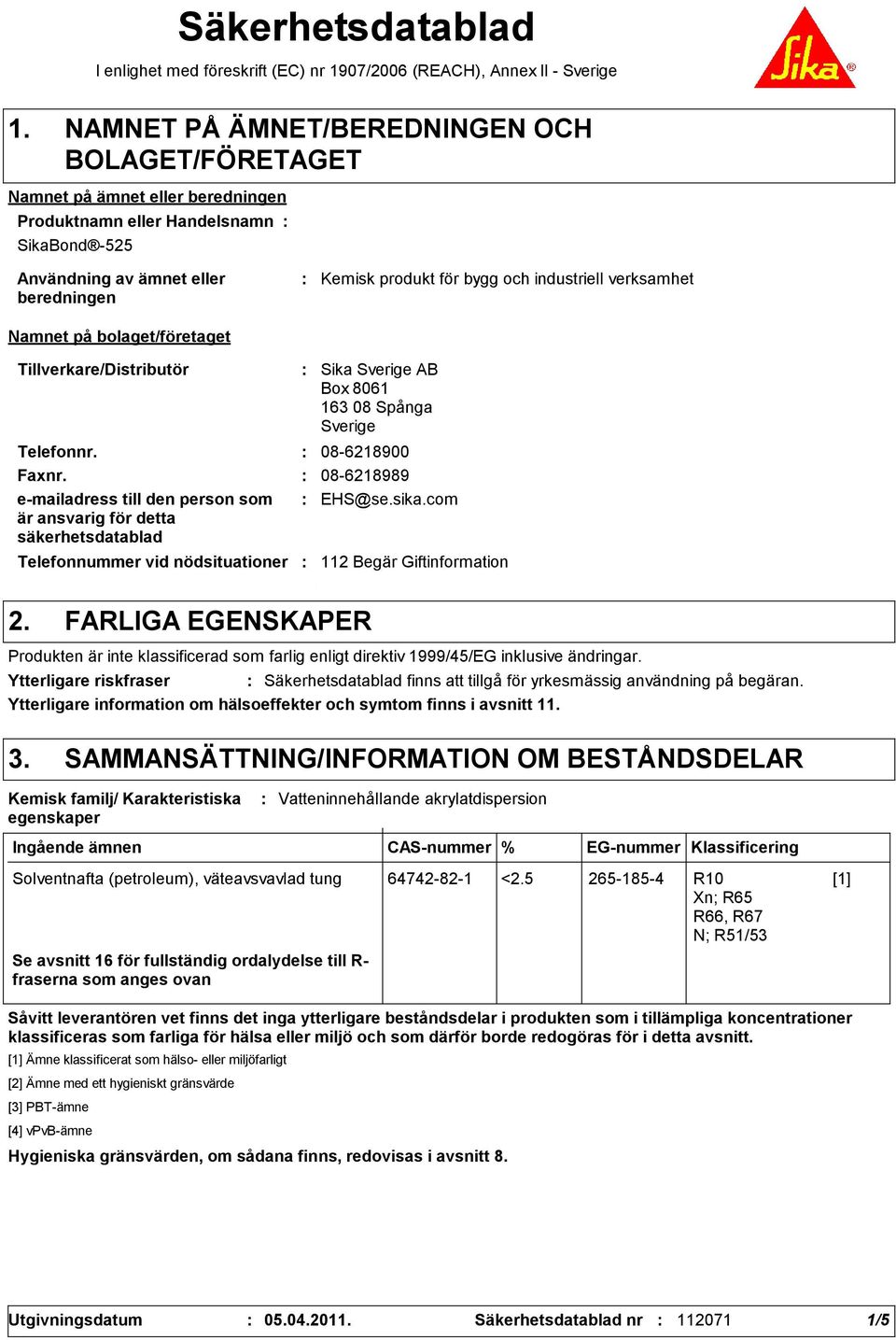 industriell verksamhet Namnet på bolaget/företaget Tillverkare/Distributör Telefonnummer vid nödsituationer Sika Sverige AB Box 8061 163 08 Spånga Sverige Telefonnr. 08-6218900 Faxnr.