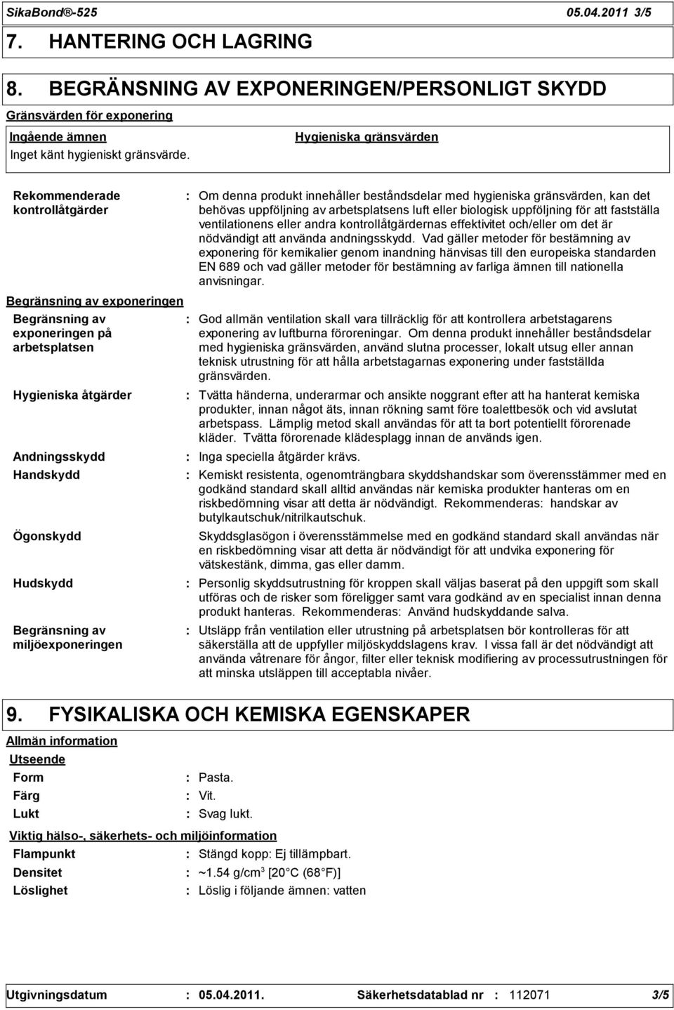 Begränsning av miljöexponeringen Om denna produkt innehåller beståndsdelar med hygieniska gränsvärden, kan det behövas uppföljning av arbetsplatsens luft eller biologisk uppföljning för att