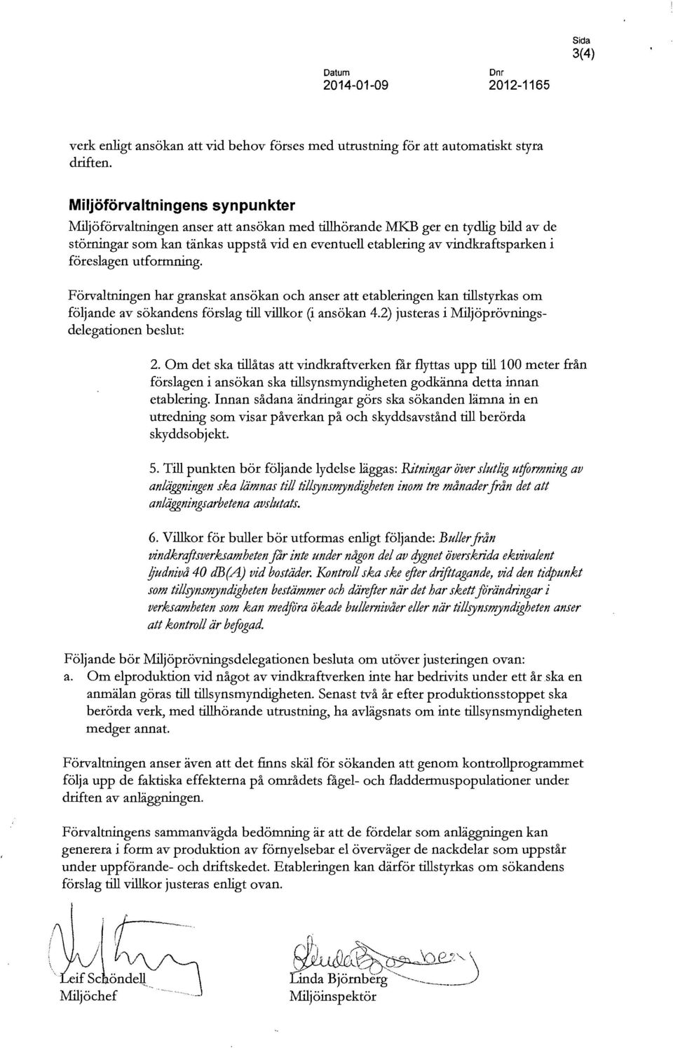 föreslagen utformning. Förvaltningen har granskat ansökan och anser att etableringen kan tillstyrkas om följande av sökandens förslag till villkor (i ansökan 4.