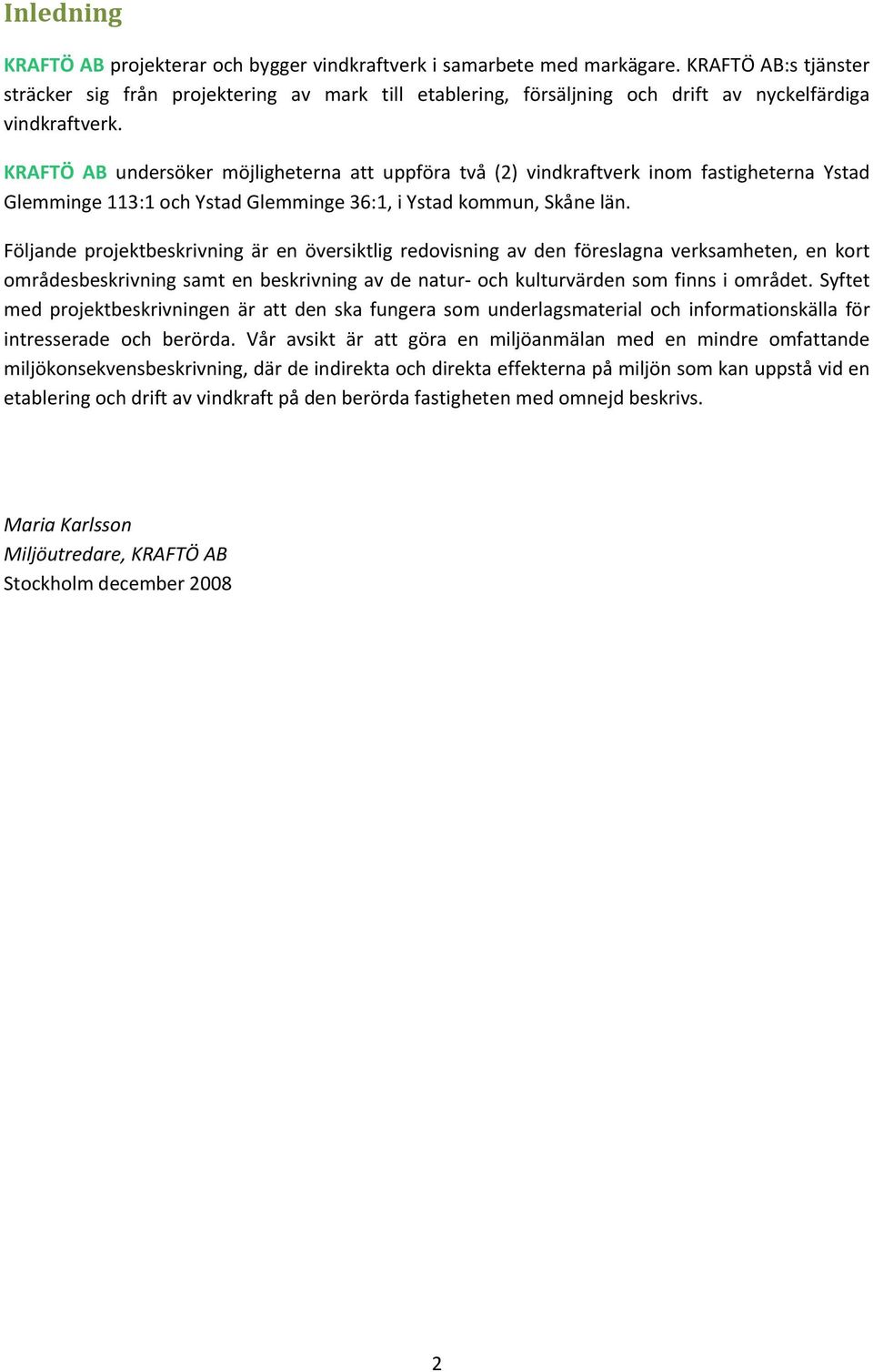 KRAFTÖ AB undersöker möjligheterna att uppföra två (2) vindkraftverk inom fastigheterna Ystad Glemminge 113:1 och Ystad Glemminge 36:1, i Ystad kommun, Skåne län.