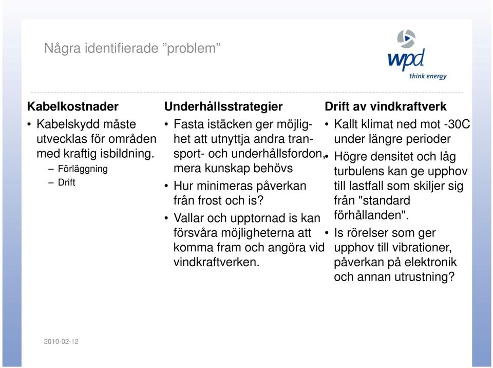 sport- och underhållsfordon, Högre densitet och låg mera kunskap behövs turbulens kan ge upphov Hur minimeras påverkan till lastfall som skiljer sig från frost och is?