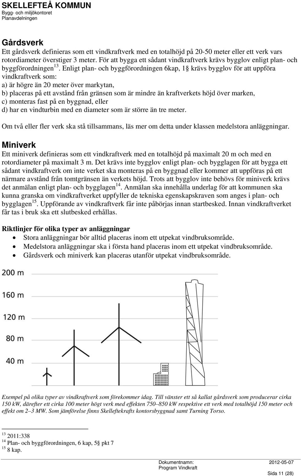 Enligt plan- och byggförordningen 6kap, 1 krävs bygglov för att uppföra vindkraftverk som: a) är högre än 20 meter över markytan, b) placeras på ett avstånd från gränsen som är mindre än kraftverkets