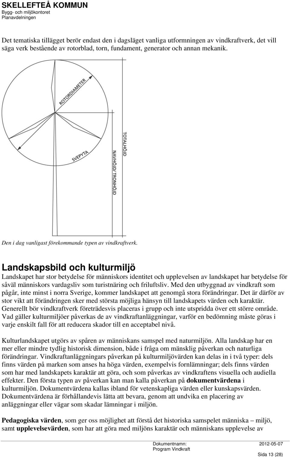 Landskapsbild och kulturmiljö Landskapet har stor betydelse för människors identitet och upplevelsen av landskapet har betydelse för såväl människors vardagsliv som turistnäring och friluftsliv.