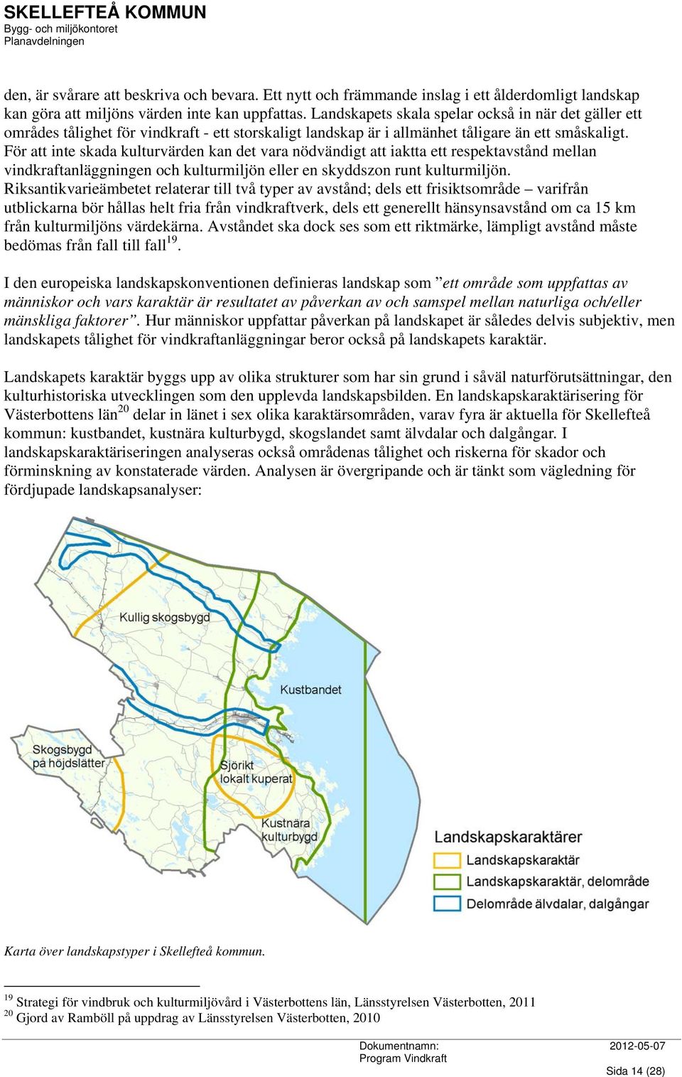 För att inte skada kulturvärden kan det vara nödvändigt att iaktta ett respektavstånd mellan vindkraftanläggningen och kulturmiljön eller en skyddszon runt kulturmiljön.