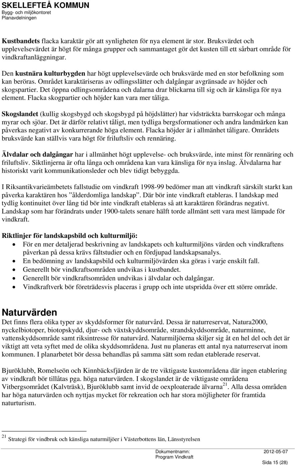 Den kustnära kulturbygden har högt upplevelsevärde och bruksvärde med en stor befolkning som kan beröras. Området karaktäriseras av odlingsslätter och dalgångar avgränsade av höjder och skogspartier.