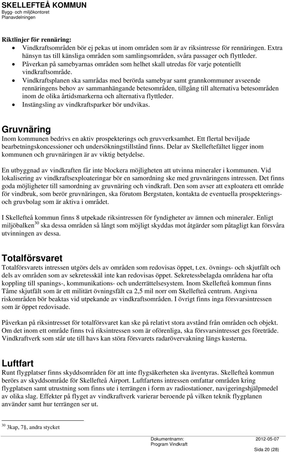 Vindkraftsplanen ska samrådas med berörda samebyar samt grannkommuner avseende rennäringens behov av sammanhängande betesområden, tillgång till alternativa betesområden inom de olika årtidsmarkerna
