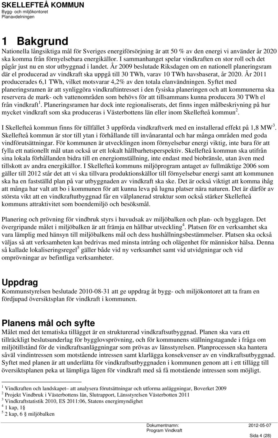År 2009 beslutade Riksdagen om en nationell planeringsram där el producerad av vindkraft ska uppgå till 30 TWh, varav 10 TWh havsbaserat, år 2020.