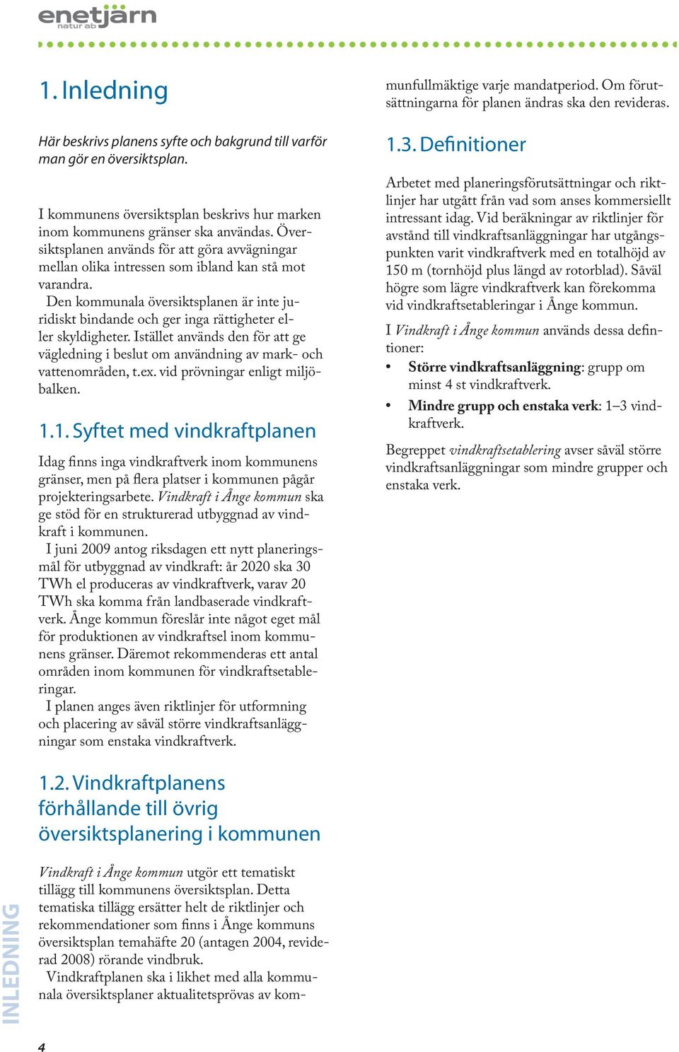 Den kommunala översiktsplanen är inte juridiskt bindande och ger inga rättigheter eller skyldigheter. Istället används den för att ge vägledning i beslut om användning av mark- och vattenområden, t.