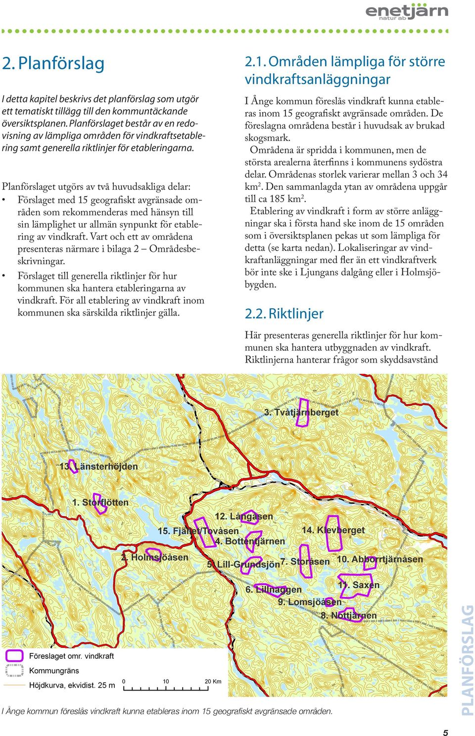 I Ånge kommun föreslås vindkraft kunna etableras inom 15 geografiskt avgränsade områden. De föreslagna områdena består i huvudsak av brukad skogsmark.