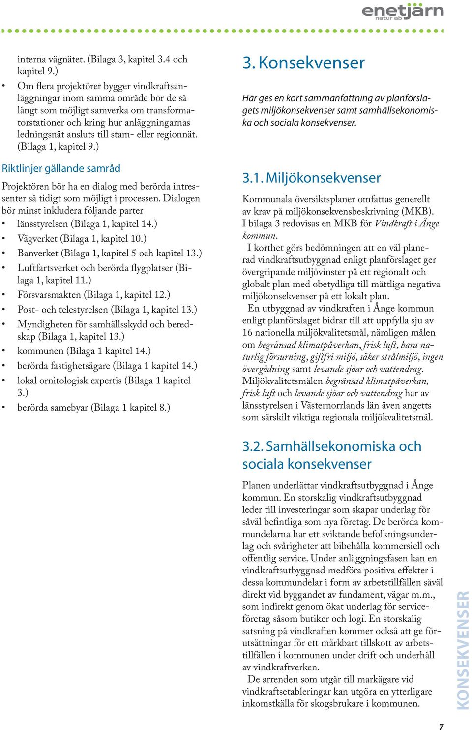 eller regionnät. (Bilaga 1, kapitel 9.) Riktlinjer gällande samråd Projektören bör ha en dialog med berörda intressenter så tidigt som möjligt i processen.