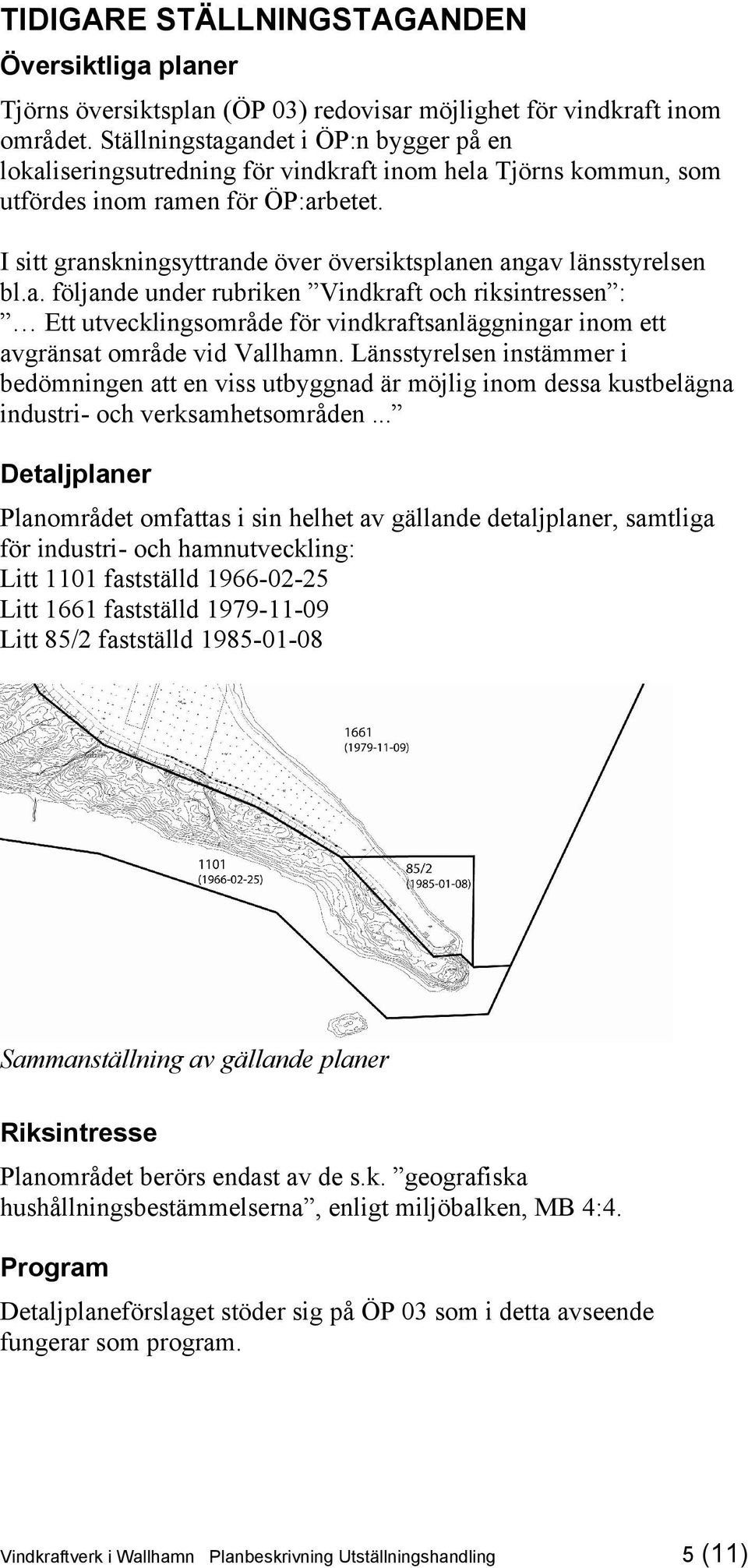 I sitt granskningsyttrande över översiktsplanen angav länsstyrelsen bl.a. följande under rubriken Vindkraft och riksintressen : Ett utvecklingsområde för vindkraftsanläggningar inom ett avgränsat område vid Vallhamn.